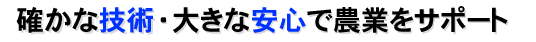 確かな技術・大きな安心で農業をサポート